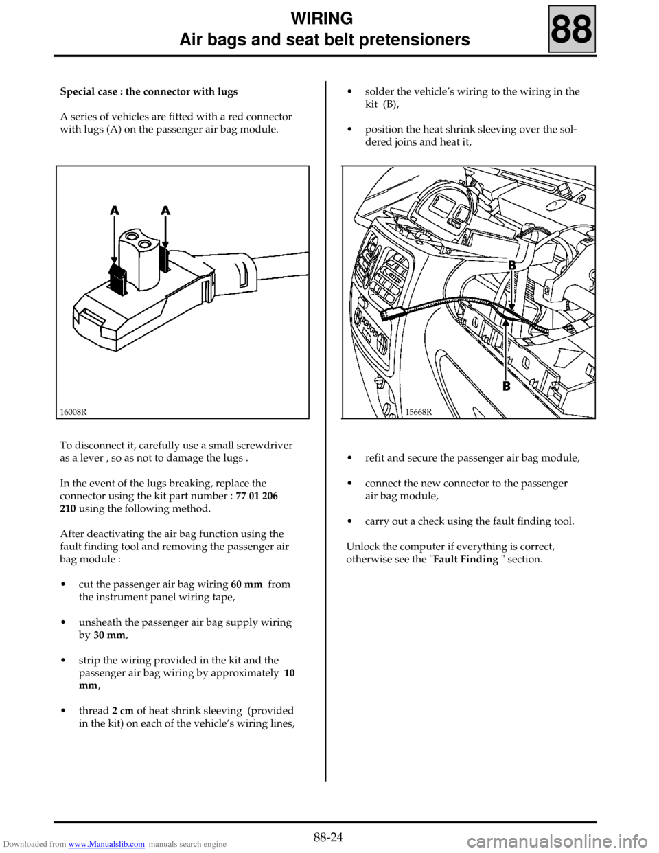 RENAULT CLIO 1999 X65 / 2.G Air Bag And Seat Belts Workshop Manual Downloaded from www.Manualslib.com manuals search engine WIRING
Air bags and seat belt pretensioners
88
Special case : the connector with lugs
A series of vehicles are fitted with a red connector RENAULT CLIO 1999 X65 / 2.G Air Bag And Seat Belts Workshop Manual Downloaded from www.Manualslib.com manuals search engine WIRING
Air bags and seat belt pretensioners
88
Special case : the connector with lugs
A series of vehicles are fitted with a red connector