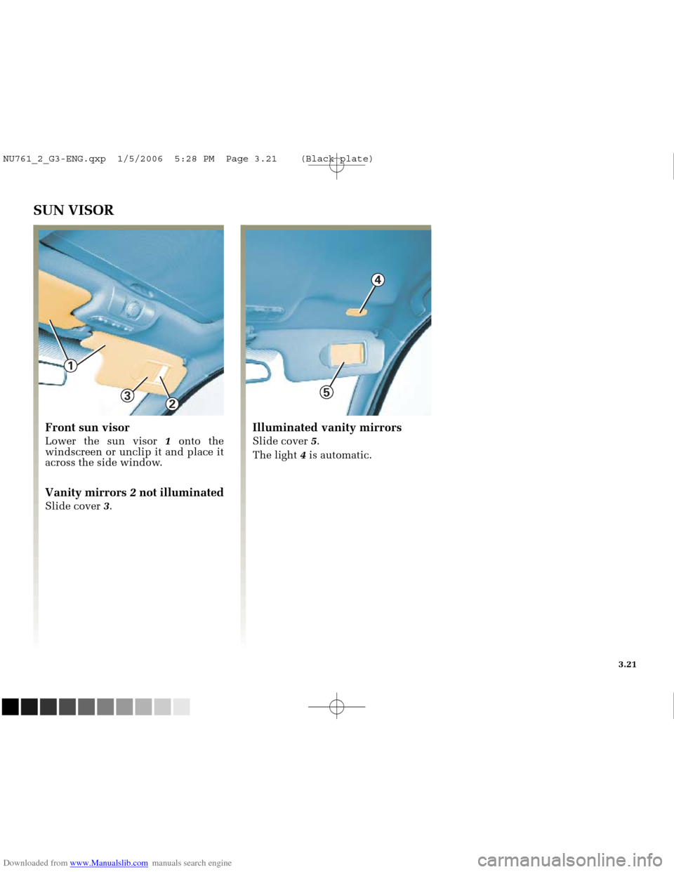 RENAULT MEGANE 2005 X84 / 2.G Owners Manual Downloaded from www.Manualslib.com manuals search engine 
3

1

2
5

4

NU761_2_G3-FRA.qxd  4/11/05  10:51  Page 3.21
3.21
SUN VISOR
Front sun visor
Lower the sun visor 1 onto the
windscreen or unclip