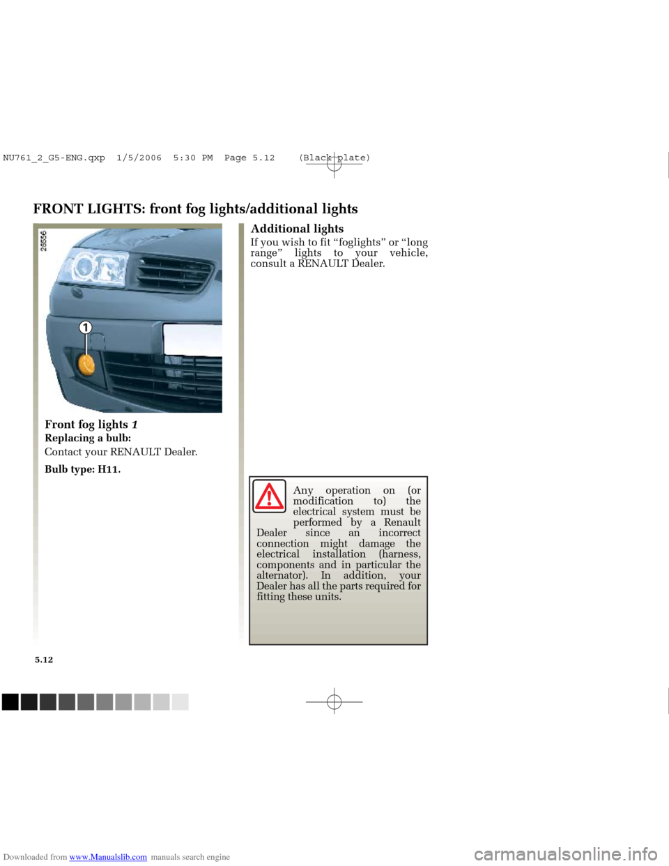 RENAULT MEGANE 2005 X84 / 2.G Owners Manual Downloaded from www.Manualslib.com manuals search engine 
1

NU761_2_G5-FRA.qxd  4/11/05  11:09  Page 5.12
5.12
FRONT LIGHTS: front fog lights/additional lights
Additional lights
If you wish to fit 