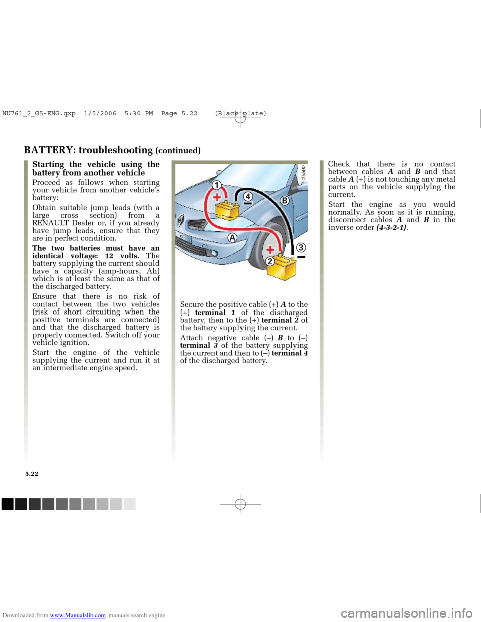 RENAULT MEGANE 2005 X84 / 2.G Owners Manual Downloaded from www.Manualslib.com manuals search engine
4
1
A
2
3
B
NU761_2_G5-FRA.qxd 4/11/05 11:09 Page 5.22
5.22
BATTERY: troubleshooting (continued)
Starting the vehicle using the
batte RENAULT MEGANE 2005 X84 / 2.G Owners Manual Downloaded from www.Manualslib.com manuals search engine
4
1
A
2
3
B
NU761_2_G5-FRA.qxd 4/11/05 11:09 Page 5.22
5.22
BATTERY: troubleshooting (continued)
Starting the vehicle using the
batte