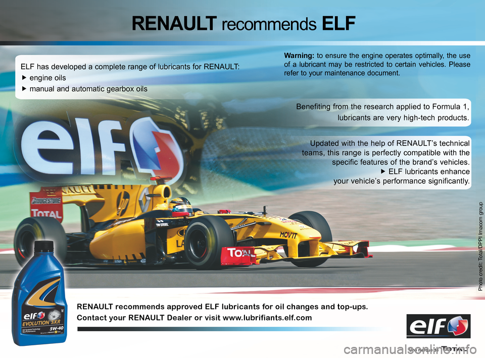 RENAULT CLIO SPORT TOURER 2012 X85 / 3.G Owners Manual 
Photo credit: Total/DPPI Imacom group
ELF has developed a complete range of lubricants for RENAULT:
�f engine oils
�f manual and automatic gearbox oils
Benefiting from the research applied to Formula