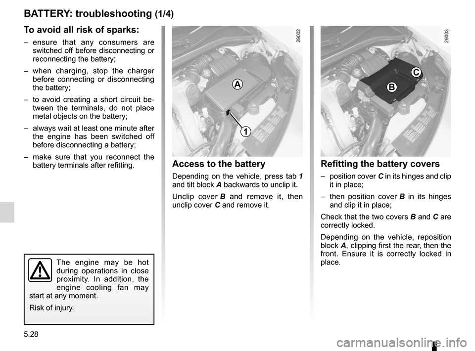 RENAULT CLIO SPORT TOURER 2012 X85 / 3.G Owners Manual 5.28
ENG_UD12592_2
Batterie : dépannage (X85 - B85 - C85 - S85 - K85 - Renault)
ENG_NU_853-8_BCSK85_Renault_5
Jaune NoirNoir texte
To avoid all risk of sparks:
– ensure  that  any  consumers  are 
