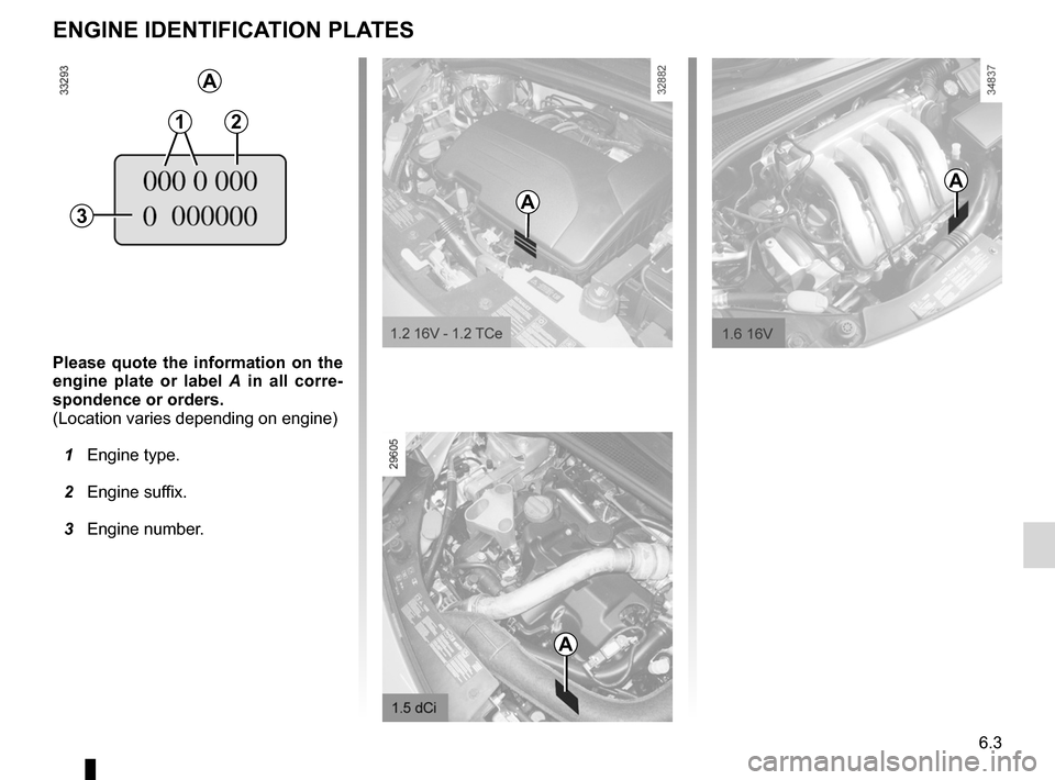RENAULT CLIO SPORT TOURER 2012 X85 / 3.G Owners Manual 6.3
ENG_UD24925_5
Plaques d’identification moteur (X85 - B85 - C85 - S85 - K85 - Renau\
lt)
ENG_NU_853-8_BCSK85_Renault_6
please  quote  the  information  on  the 
engine  plate  or  label  A  in  a