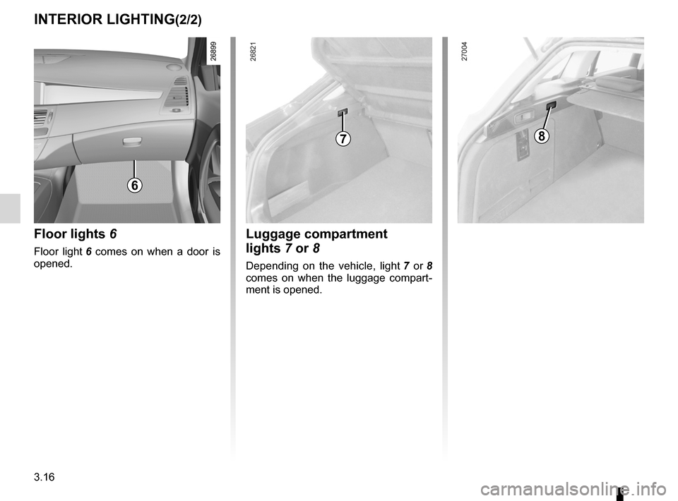 RENAULT LAGUNA TOURER 2012 X91 / 3.G Owners Manual 3.16
ENG_UD23647_3
Eclairage intérieur (X91 - B91 - K91 - Renault)
ENG_NU_936-5_BK91_Renault_3
INTERIoR lIghTINg(2/2)
luggage compartment 
lights 7 or 8
Depending  on  the  vehicle,  light  7   or  8