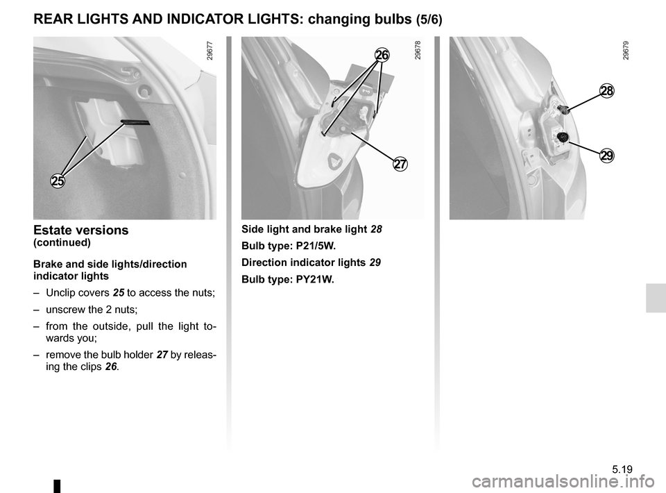 RENAULT MEGANE RS 2012 X95 / 3.G Owners Manual JauneNoirNoir texte
5.19
ENG_UD18877_3
Feux arrière et latéraux : remplacement des lampes (X95 - B95 - D\
95 - Renault)
ENG_NU_837-6_BDK95_Renault_5
rear lIghts  anD InDIcatOr lIghts: changing bulbs