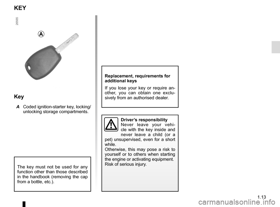RENAULT TWIZY 2012 1.G Owners Manual 1.13
KEY
Key
 A  Coded ignition-starter key, locking/
unlocking storage compartments.
The key must not be used for any 
function other than those described 
in the handbook (removing the cap 
from a b