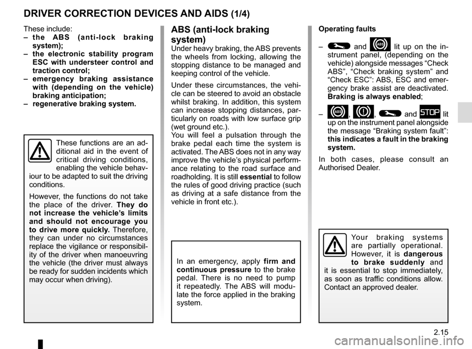 RENAULT ZOE 2014 1.G Owners Manual 2.15
ABS (anti-lock braking 
system)
Under heavy braking, the ABS prevents 
the wheels from locking, allowing the 
stopping distance to be managed and 
keeping control of the vehicle.
Under these circ