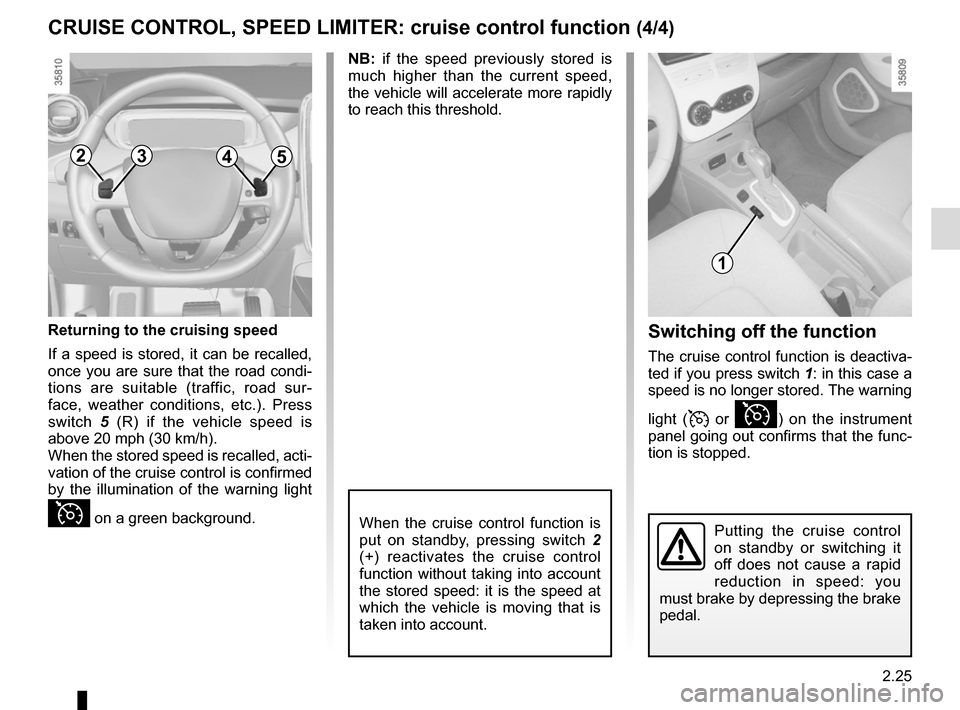 RENAULT ZOE 2014 1.G Owners Manual 2.25
CRUISE CONTROL, SPEED LIMITER: cruise control function (4/4)
When the cruise control function is
put on standby, pressing switch 2
(+) reactivates the cruise control
function without taking in RENAULT ZOE 2014 1.G Owners Manual 2.25
CRUISE CONTROL, SPEED LIMITER: cruise control function (4/4)
When the cruise control function is
put on standby, pressing switch 2
(+) reactivates the cruise control
function without taking in