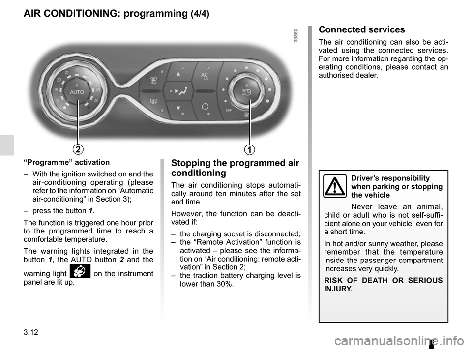 RENAULT ZOE 2014 1.G Owners Manual 3.12
Stopping the programmed air
conditioning
The air conditioning stops automati-
cally around ten minutes after the set
end time.
However, the function can be deacti-
vated if:
– the charging s RENAULT ZOE 2014 1.G Owners Manual 3.12
Stopping the programmed air
conditioning
The air conditioning stops automati-
cally around ten minutes after the set
end time.
However, the function can be deacti-
vated if:
– the charging s