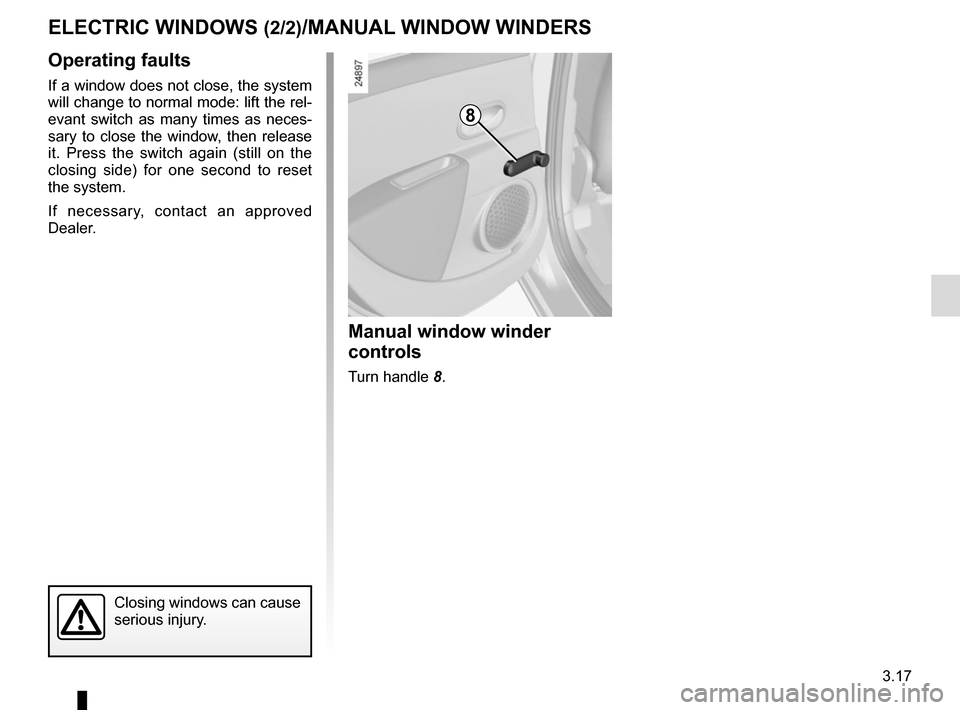 RENAULT ZOE 2014 1.G Owners Manual 3.17
ELECTRIC WINDOWS (2/2)/MANUAL WINDOW WINDERS
Operating faults
If a window does not close, the system 
will change to normal mode: lift the rel-
evant switch as many times as neces-
sary to close 