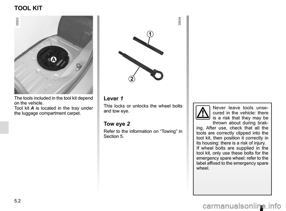 RENAULT ZOE 2014 1.G Owners Manual 5.2
Lever 1
This locks or unlocks the wheel bolts 
and tow eye.
Tow eye 2
Refer to the information on “Towing” in 
Section 5.
The tools included in the tool kit depend 
on the vehicle.
Tool kit 
A