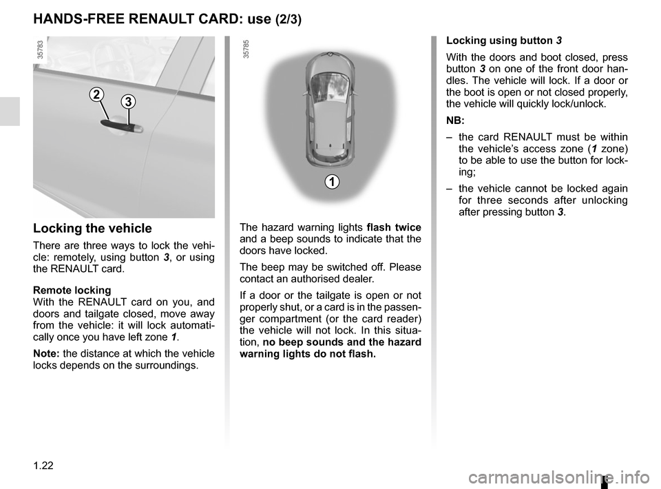 RENAULT ZOE 2014 1.G Owners Manual 1.22
HANDS-FREE RENAULT CARD: use (2/3)
Locking the vehicle
There are three ways to lock the vehi-
cle: remotely, using button 3 , or using
the RENAULT card.
Remote locking
With the RENAULT card on y RENAULT ZOE 2014 1.G Owners Manual 1.22
HANDS-FREE RENAULT CARD: use (2/3)
Locking the vehicle
There are three ways to lock the vehi-
cle: remotely, using button 3 , or using
the RENAULT card.
Remote locking
With the RENAULT card on y
