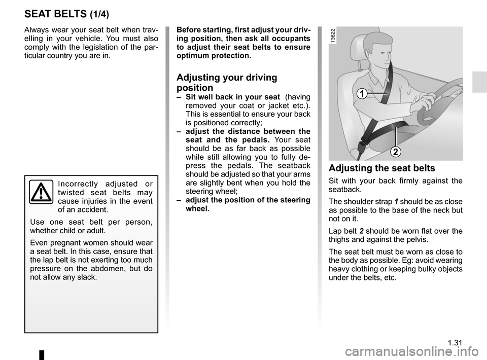 RENAULT ZOE 2014 1.G Owners Manual 1.31
Always wear your seat belt when trav-
elling in your vehicle. You must also
comply with the legislation of the par-
ticular country you are in.
Incorrectly adjusted or
twisted seat belts may
c RENAULT ZOE 2014 1.G Owners Manual 1.31
Always wear your seat belt when trav-
elling in your vehicle. You must also
comply with the legislation of the par-
ticular country you are in.
Incorrectly adjusted or
twisted seat belts may
c
