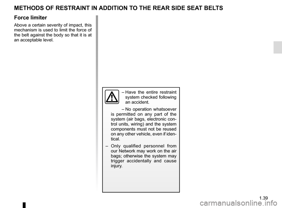RENAULT ZOE 2014 1.G Owners Manual 1.39
METHODS OF RESTRAINT IN ADDITION TO THE REAR SIDE SEAT BELTS
Force limiter
Above a certain severity of impact, this 
mechanism is used to limit the force of 
the belt against the body so that it 
