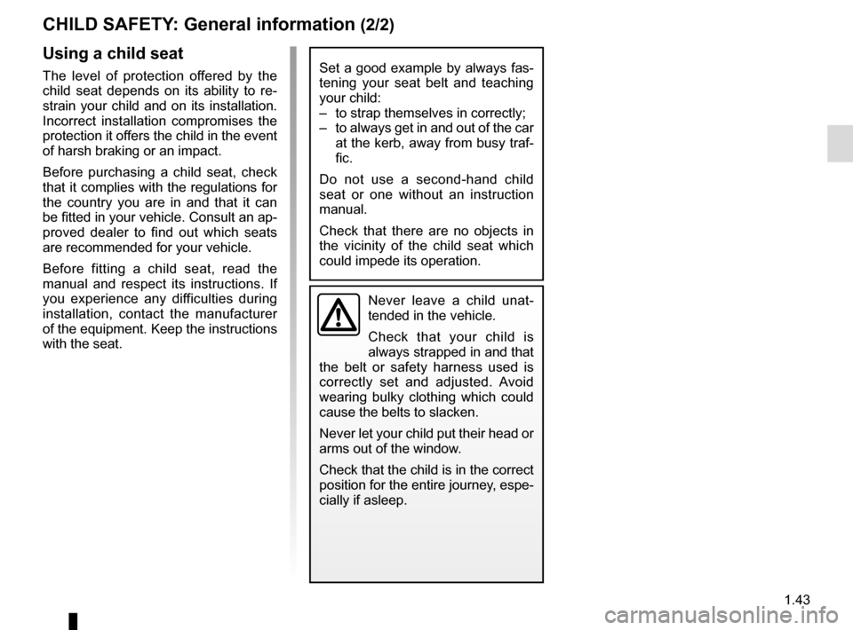 RENAULT ZOE 2014 1.G Owners Manual 1.43
CHILD SAFETY: General information (2/2)
Using a child seat
The level of protection offered by the
child seat depends on its ability to re-
strain your child and on its installation.
Incorrect i RENAULT ZOE 2014 1.G Owners Manual 1.43
CHILD SAFETY: General information (2/2)
Using a child seat
The level of protection offered by the
child seat depends on its ability to re-
strain your child and on its installation.
Incorrect i