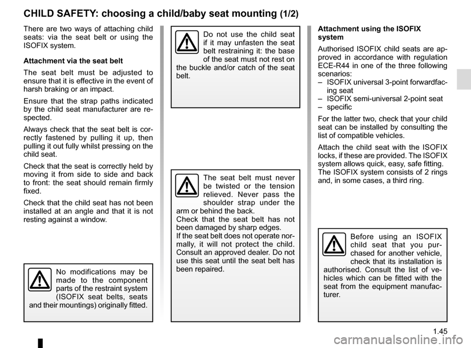RENAULT ZOE 2014 1.G Owners Manual 1.45
CHILD SAFETY: choosing a child/baby seat mounting (1/2)
There are two ways of attaching child
seats: via the seat belt or using the
ISOFIX system.
Attachment via the seat belt
The seat belt mus RENAULT ZOE 2014 1.G Owners Manual 1.45
CHILD SAFETY: choosing a child/baby seat mounting (1/2)
There are two ways of attaching child
seats: via the seat belt or using the
ISOFIX system.
Attachment via the seat belt
The seat belt mus