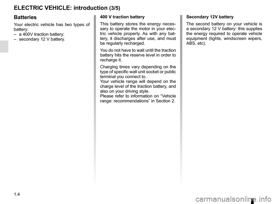 RENAULT ZOE 2014 1.G Owners Manual 1.4
Batteries
Your electric vehicle has two types of 
battery:
–  a 400V traction battery;
–  secondary 12 V battery.
400 V traction battery
This battery stores the energy neces-
sary to operate t