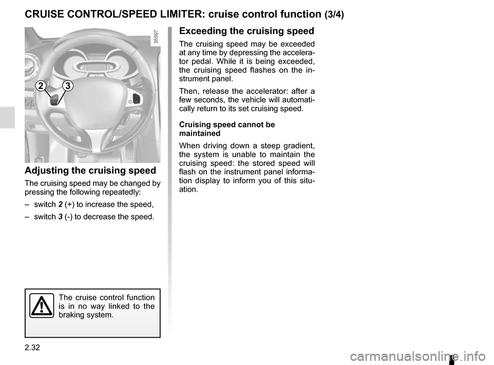 RENAULT CLIO SPORT TOURER 2015 X98 / 4.G Owners Manual 2.32
CRUISE CONTROL/SPEED LIMITER: cruise control function (3/4)
Exceeding the cruising speed
The cruising speed may be exceeded 
at any time by depressing the accelera-
tor pedal. While it is being e