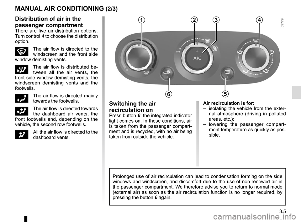 RENAULT CLIO SPORT TOURER 2015 X98 / 4.G Owners Manual 3.5
Air recirculation is for:
– isolating the vehicle from the exter-nal atmosphere (driving in polluted
areas, etc.);
– lowering the passenger compart- ment temperature as quickly as pos-
sibl RENAULT CLIO SPORT TOURER 2015 X98 / 4.G Owners Manual 3.5
Air recirculation is for:
– isolating the vehicle from the exter-nal atmosphere (driving in polluted
areas, etc.);
– lowering the passenger compart- ment temperature as quickly as pos-
sibl