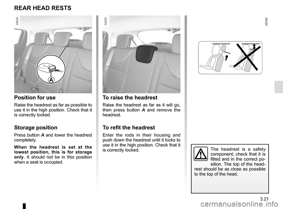 RENAULT CLIO SPORT TOURER 2015 X98 / 4.G Owners Manual 3.21
The headrest is a safety 
component; check that it is 
fitted and in the correct po-
sition. The top of the head-
rest should be as close as possible 
to the top of the head.
To raise the headres
