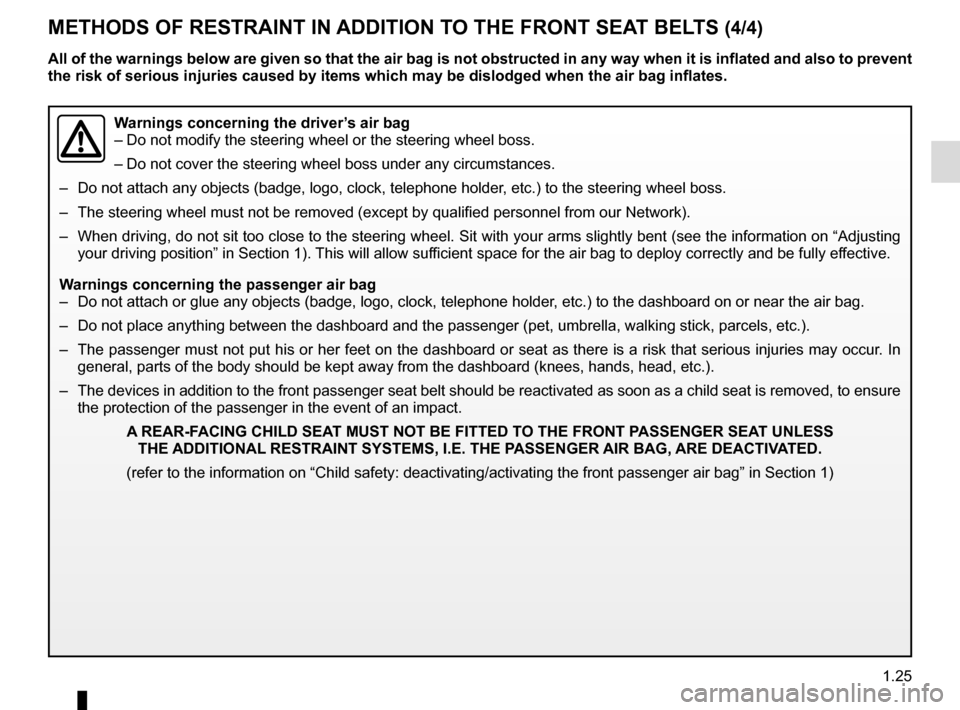 RENAULT CLIO SPORT TOURER 2015 X98 / 4.G Owners Manual 1.25
METHODS OF RESTRAINT IN ADDITION TO THE FRONT SEAT BELTS (4/4)
Warnings concerning the driver’s air bag
– Do not modify the steering wheel or the steering wheel boss.
– Do not cover the ste