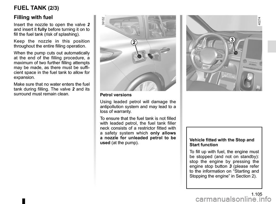 RENAULT ESPACE 2015 5.G Owners Manual 1.105
FUEL TANK (2/3)
Filling with fuel
Insert the nozzle to open the valve  2 
and insert it fully before turning it on to 
fill the fuel tank (risk of splashing).
Keep the nozzle in this position 
t