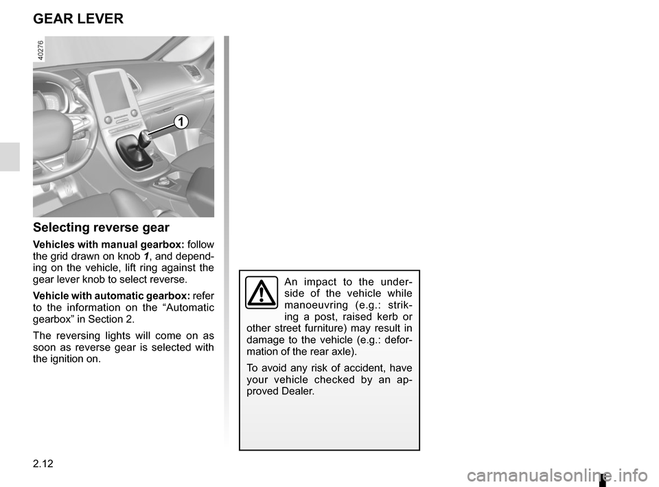 RENAULT ESPACE 2015 5.G Owners Manual 2.12
GEAR LEVER
Selecting reverse gear
Vehicles with manual gearbox: follow 
the grid drawn on knob  1, and depend-
ing on the vehicle, lift ring against the 
gear lever knob to select reverse.
Vehicl