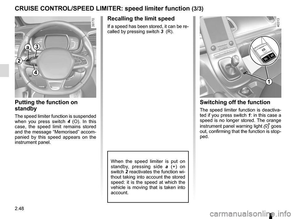 RENAULT ESPACE 2015 5.G Owners Manual 2.48
CRUISE CONTROL/SPEED LIMITER: speed limiter function (3/3)
Recalling the limit speed
If a speed has been stored, it can be re-
called by pressing switch 3  (R).
Putting the function on 
standby
T