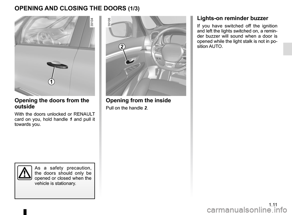 RENAULT ESPACE 2015 5.G Owners Manual 1.11
OPENING AND CLOSING THE DOORS (1/3)
Opening the doors from the 
outside
With the doors unlocked or RENAULT 
card on you, hold handle 1 and pull it 
towards you.
Opening from the inside
Pull on th
