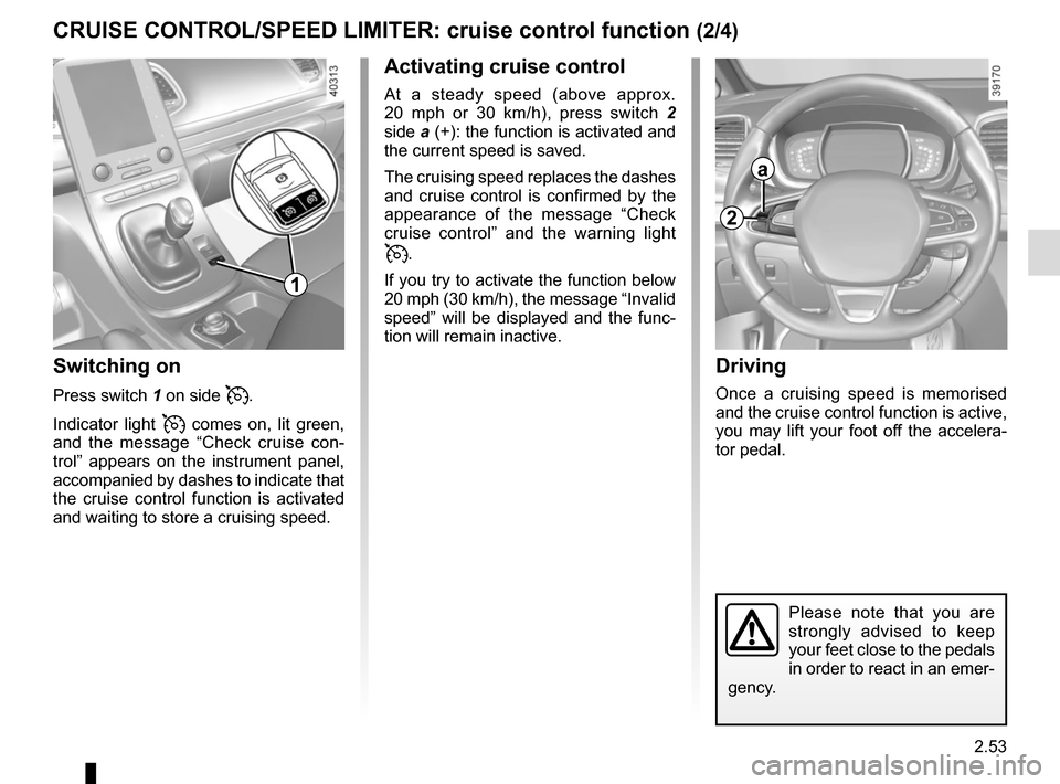 RENAULT ESPACE 2015 5.G Owners Manual 2.53
CRUISE CONTROL/SPEED LIMITER: cruise control function (2/4)Driving
Once a cruising speed is memorised
and the cruise control function is active,
you may lift your foot off the accelera-
tor ped RENAULT ESPACE 2015 5.G Owners Manual 2.53
CRUISE CONTROL/SPEED LIMITER: cruise control function (2/4)Driving
Once a cruising speed is memorised
and the cruise control function is active,
you may lift your foot off the accelera-
tor ped