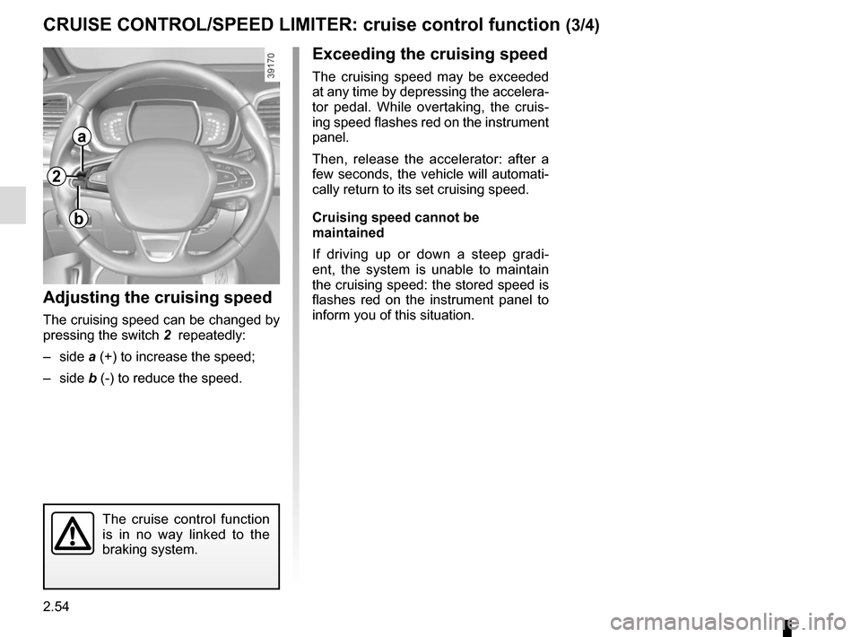RENAULT ESPACE 2015 5.G Owners Manual 2.54
CRUISE CONTROL/SPEED LIMITER: cruise control function (3/4)
Exceeding the cruising speed
The cruising speed may be exceeded 
at any time by depressing the accelera-
tor pedal. While overtaking, t
