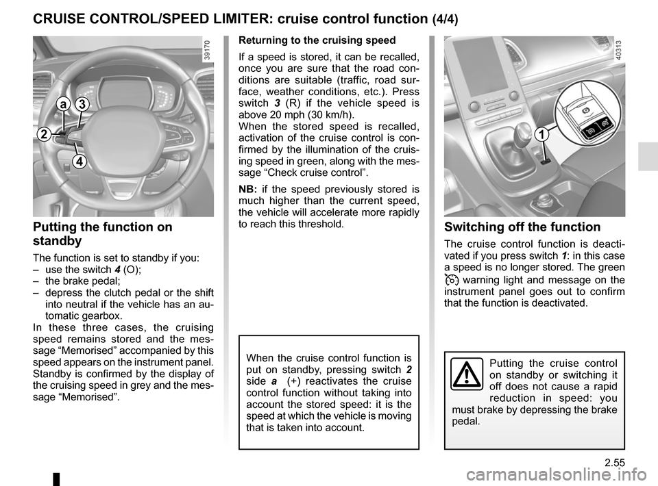 RENAULT ESPACE 2015 5.G Owners Manual 2.55
CRUISE CONTROL/SPEED LIMITER: cruise control function (4/4)Switching off the function
The cruise control function is deacti-
vated if you press switch 1: in this case
a speed is no longer store RENAULT ESPACE 2015 5.G Owners Manual 2.55
CRUISE CONTROL/SPEED LIMITER: cruise control function (4/4)Switching off the function
The cruise control function is deacti-
vated if you press switch 1: in this case
a speed is no longer store
