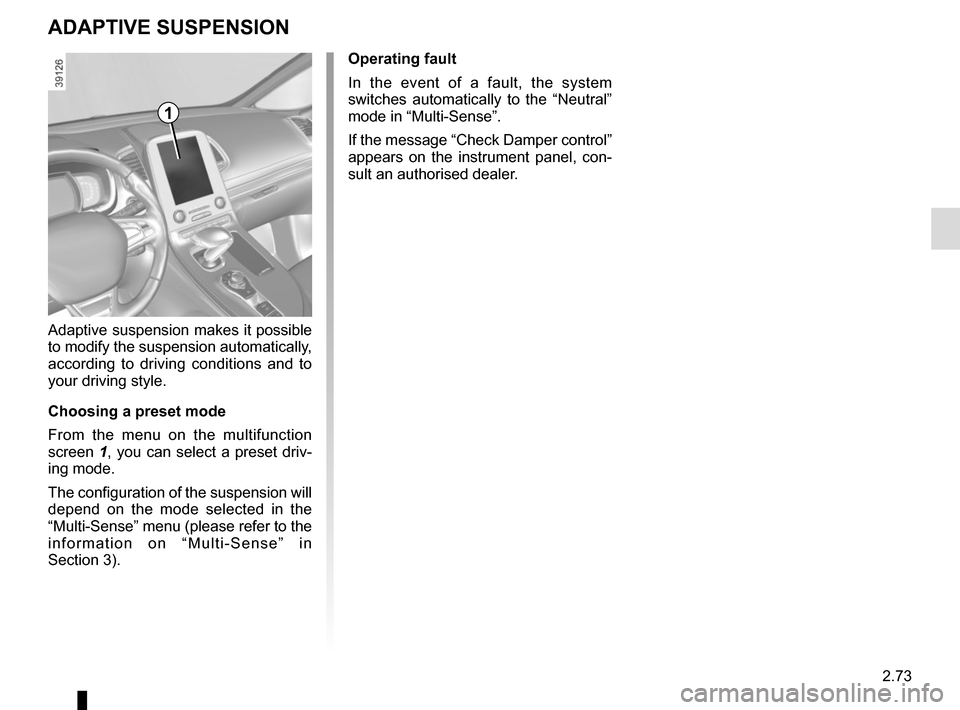 RENAULT ESPACE 2015 5.G Owners Manual 2.73
ADAPTIVE SUSPENSION
Adaptive suspension makes it possible 
to modify the suspension automatically, 
according to driving conditions and to 
your driving style.
Choosing a preset mode
From the men