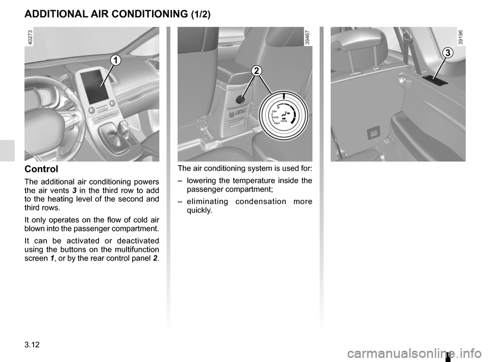 RENAULT ESPACE 2015 5.G Owners Manual 3.12
ADDITIONAL AIR CONDITIONING (1/2)
Control 
The additional air conditioning powers 
the air vents 3  in the third row to add 
to the heating level of the second and 
third rows.
It only operates o