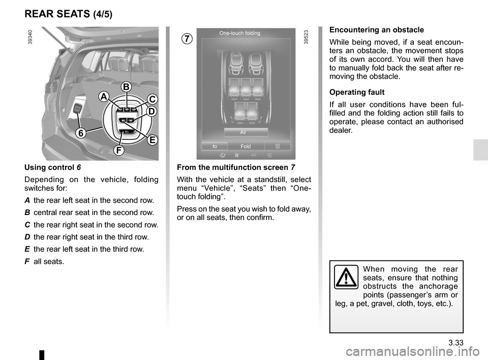 RENAULT ESPACE 2015 5.G Owners Manual 3.33
REAR SEATS (4/5)
From the multifunction screen 7
With the vehicle at a standstill, select
menu “Vehicle”, “Seats” then “One-
touch folding”.
Press on the seat you wish to fold away, RENAULT ESPACE 2015 5.G Owners Manual 3.33
REAR SEATS (4/5)
From the multifunction screen 7
With the vehicle at a standstill, select
menu “Vehicle”, “Seats” then “One-
touch folding”.
Press on the seat you wish to fold away,