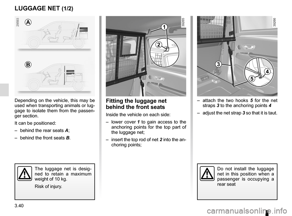 RENAULT ESPACE 2015 5.G Owners Manual 3.40
3
LUGGAGE NET (1/2)
–  attach the two hooks 5 for the net 
straps 3 to the anchoring points  4
–  adjust the net strap 3 so that it is taut.Fitting the luggage net 
behind the front seats
Ins