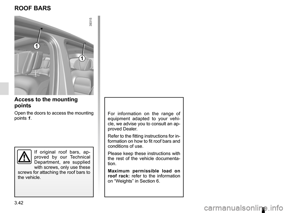 RENAULT ESPACE 2015 5.G Owners Manual 3.42
ROOF BARS
Access to the mounting 
points
Open the doors to access the mounting 
points 1.For information on the range of 
equipment adapted to your vehi-
cle, we advise you to consult an ap-
prov