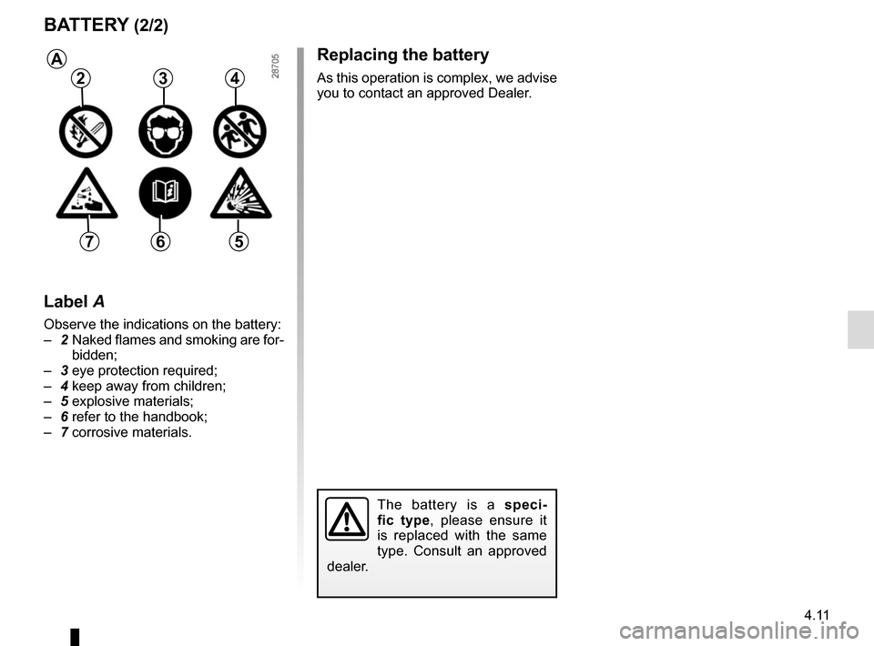 RENAULT ESPACE 2015 5.G Owners Manual 4.11
Replacing the battery
As this operation is complex, we advise 
you to contact an approved Dealer.
BATTERY (2/2)
The battery is a speci-
fic type, please ensure it 
is replaced with the same 
type