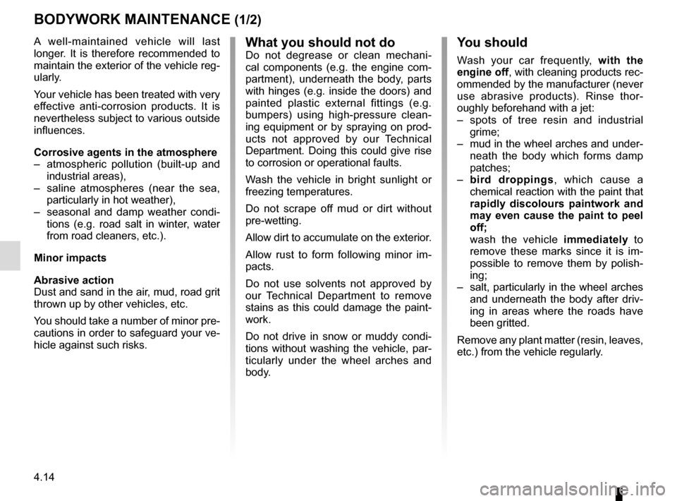 RENAULT ESPACE 2015 5.G Owners Manual 4.14
BODYWORK MAINTENANCE (1/2)
You should
Wash your car frequently, with the 
engine off, with cleaning products rec-
ommended by the manufacturer (never 
use abrasive products). Rinse thor-
oughly b