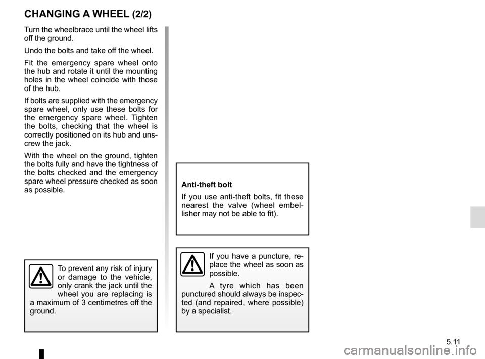RENAULT ESPACE 2015 5.G Owners Manual 5.11
Turn the wheelbrace until the wheel lifts
off the ground.
Undo the bolts and take off the wheel.
Fit the emergency spare wheel onto
the hub and rotate it until the mounting
holes in the wheel RENAULT ESPACE 2015 5.G Owners Manual 5.11
Turn the wheelbrace until the wheel lifts
off the ground.
Undo the bolts and take off the wheel.
Fit the emergency spare wheel onto
the hub and rotate it until the mounting
holes in the wheel