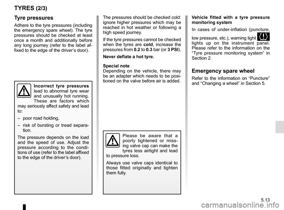 RENAULT ESPACE 2015 5.G Owners Manual 5.13
TYRES (2/3)
Tyre pressures
Adhere to the tyre pressures (including
the emergency spare wheel). The tyre
pressures should be checked at least
once a month and additionally before
any long jour RENAULT ESPACE 2015 5.G Owners Manual 5.13
TYRES (2/3)
Tyre pressures
Adhere to the tyre pressures (including
the emergency spare wheel). The tyre
pressures should be checked at least
once a month and additionally before
any long jour