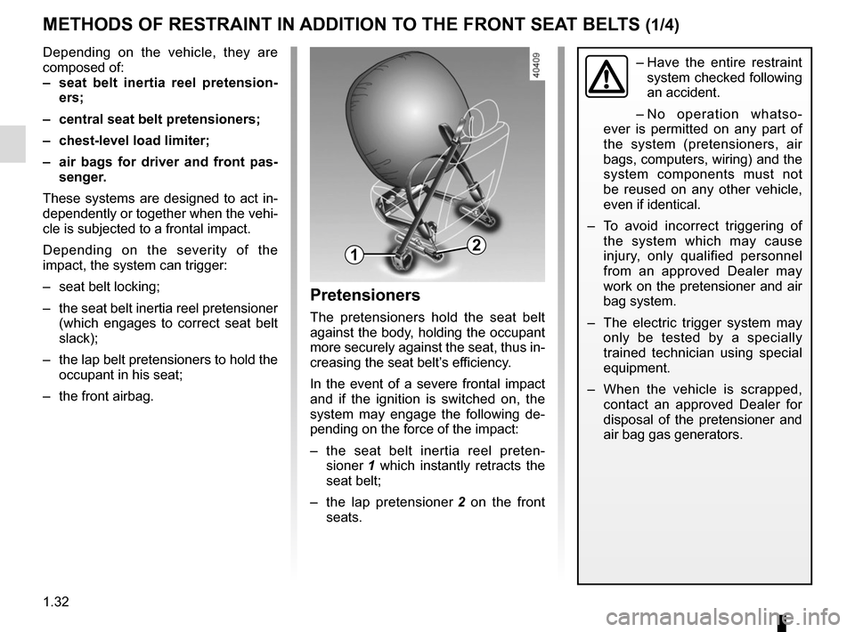 RENAULT ESPACE 2015 5.G Owners Manual 1.32
METHODS OF RESTRAINT IN ADDITION TO THE FRONT SEAT BELTS (1/4)
Depending on the vehicle, they are 
composed of:
–  seat belt inertia reel pretension-ers;
–  central seat belt pretensioners;
