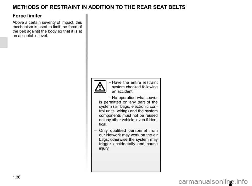 RENAULT ESPACE 2015 5.G Owners Manual 1.36
METHODS OF RESTRAINT IN ADDITION TO THE REAR SEAT BELTS
Force limiter
Above a certain severity of impact, this 
mechanism is used to limit the force of 
the belt against the body so that it is at