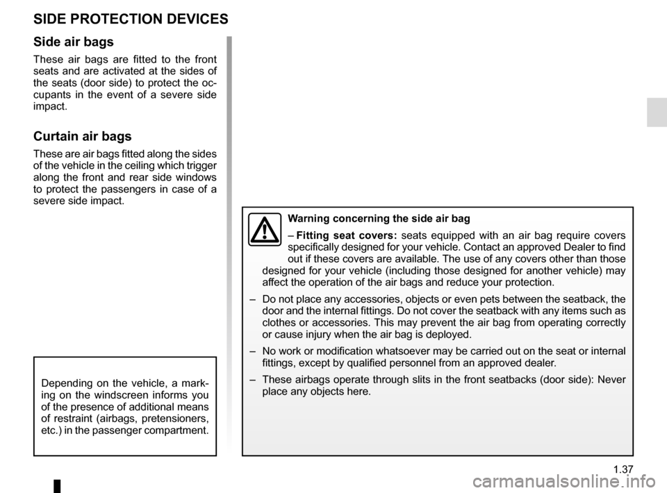 RENAULT ESPACE 2015 5.G Owners Manual 1.37
SIDE PROTECTION DEVICES
Warning concerning the side air bag
– Fitting seat covers: seats equipped with an air bag require covers 
specifically designed for your vehicle. Contact an approved Dea