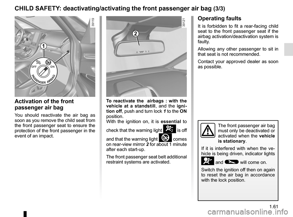 RENAULT ESPACE 2015 5.G Owners Manual 1.61
CHILD SAFETY: deactivating/activating the front passenger air bag (3/3)
Operating faults
It is forbidden to fit a rear-facing child
seat to the front passenger seat if the
airbag activation/dea RENAULT ESPACE 2015 5.G Owners Manual 1.61
CHILD SAFETY: deactivating/activating the front passenger air bag (3/3)
Operating faults
It is forbidden to fit a rear-facing child
seat to the front passenger seat if the
airbag activation/dea
