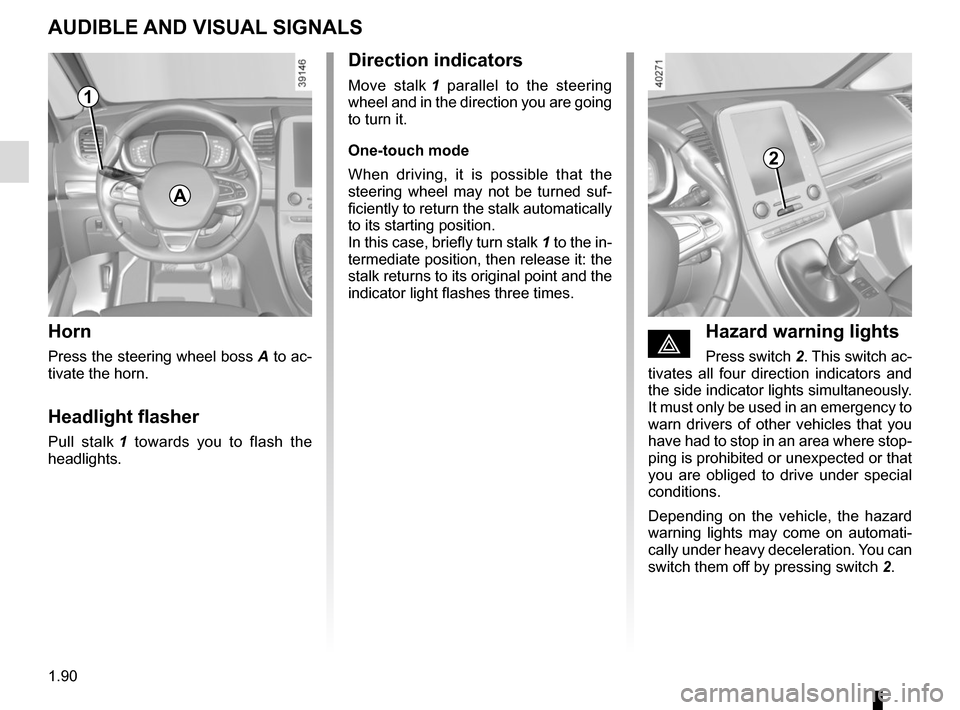 RENAULT ESPACE 2015 5.G Owners Manual 1.90
AUDIBLE AND VISUAL SIGNALS
Horn
Press the steering wheel boss A to ac-
tivate the horn.
Headlight flasher
Pull stalk 1 towards you to flash the
headlights.
éHazard warning lights
Press switch RENAULT ESPACE 2015 5.G Owners Manual 1.90
AUDIBLE AND VISUAL SIGNALS
Horn
Press the steering wheel boss A to ac-
tivate the horn.
Headlight flasher
Pull stalk 1 towards you to flash the
headlights.
éHazard warning lights
Press switch