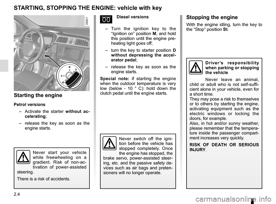 RENAULT KADJAR 2015 1.G Owners Manual 2.4
STARTING, STOPPING THE ENGINE: vehicle with key
Starting the engine
Petrol versions–   Activate the starter without ac-
celerating;
–   release the key as soon as the 
engine starts.
ÉDiesel 
