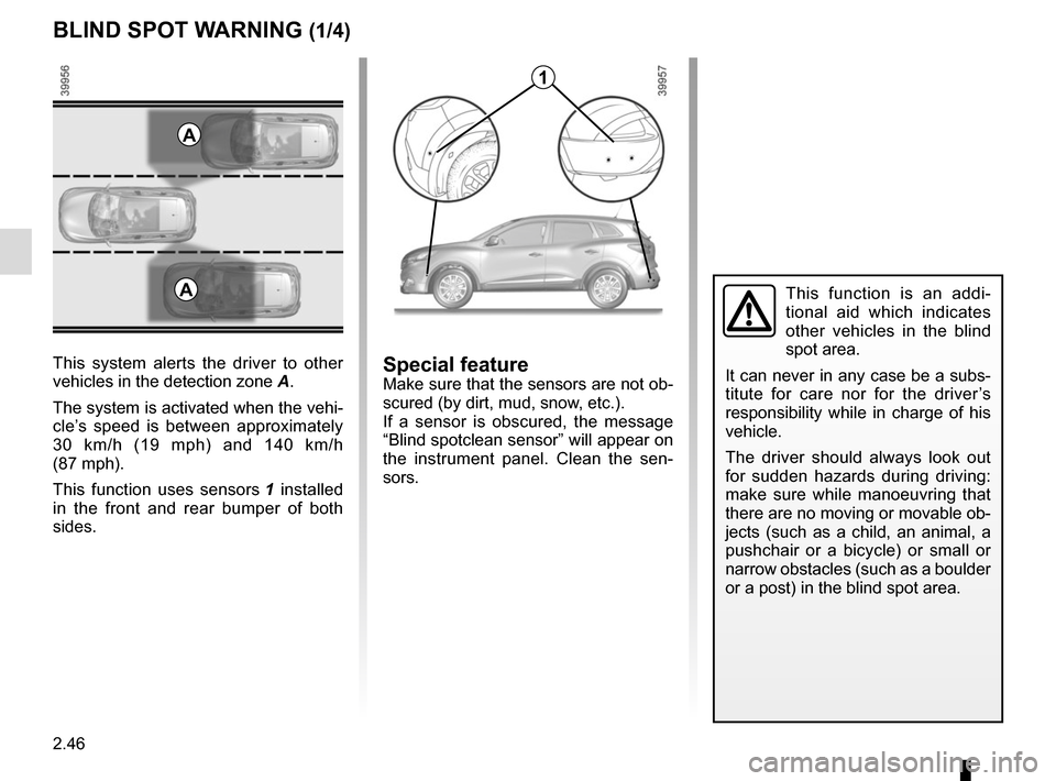 RENAULT KADJAR 2015 1.G Owners Manual 2.46
BLIND SPOT WARNING (1/4)
This system alerts the driver to other
vehicles in the detection zone A.
The system is activated when the vehi-
cle’s speed is between approximately
30 km/h (19 mph) RENAULT KADJAR 2015 1.G Owners Manual 2.46
BLIND SPOT WARNING (1/4)
This system alerts the driver to other
vehicles in the detection zone A.
The system is activated when the vehi-
cle’s speed is between approximately
30 km/h (19 mph)