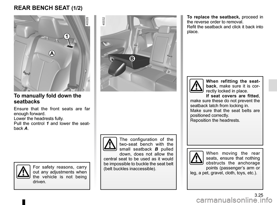 RENAULT KADJAR 2015 1.G Owners Manual 3.25
To replace the seatback, proceed in
the reverse order to removal.
Refit the seatback and click it back into
place.
REAR BENCH SEAT (1/2)
For safety reasons, carry
out any adjustments when
the RENAULT KADJAR 2015 1.G Owners Manual 3.25
To replace the seatback, proceed in
the reverse order to removal.
Refit the seatback and click it back into
place.
REAR BENCH SEAT (1/2)
For safety reasons, carry
out any adjustments when
the