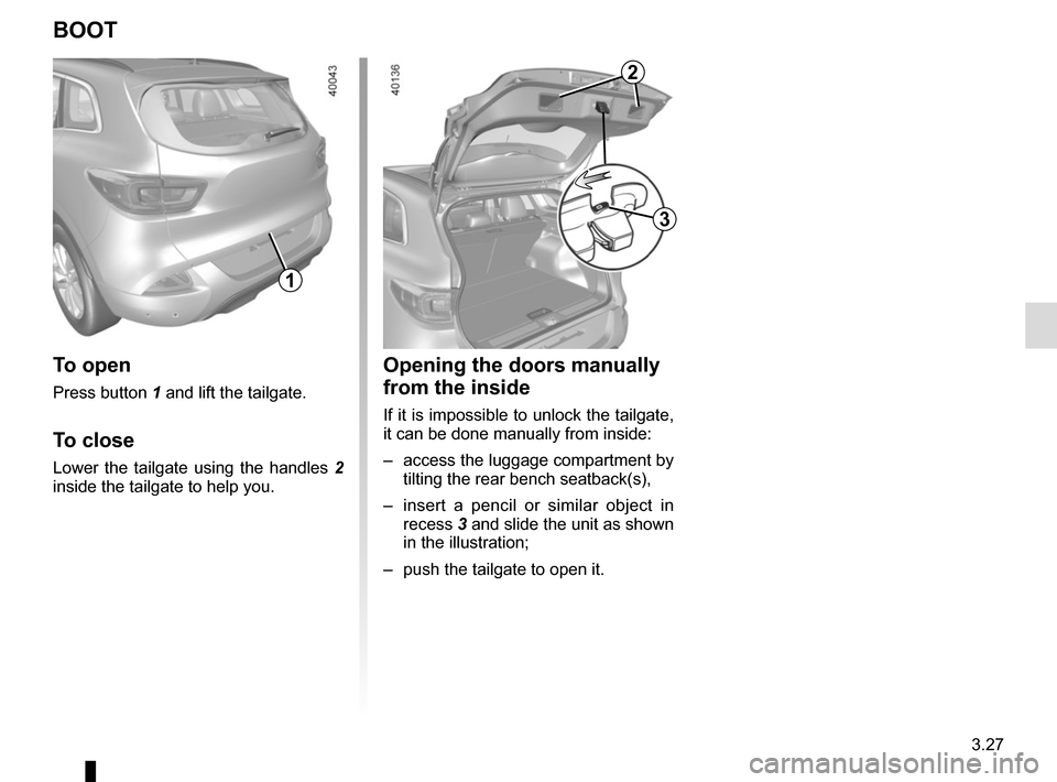 RENAULT KADJAR 2015 1.G Owners Manual 3.27
Opening the doors manually 
from the inside
If it is impossible to unlock the tailgate, 
it can be done manually from inside:
–  access the luggage compartment by tilting the rear bench seatbac
